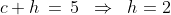 c+h \,=\,5 \;\;\Rightarrow\;\; h = 2